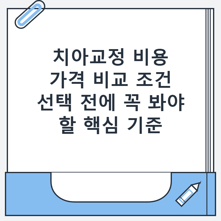 치아교정 비용 가격 비교 조건 선택 전에 꼭 봐야 할 핵심 기준