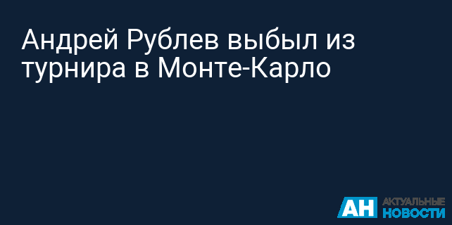 Андрей Рублев выбыл из турнира в Монте-Карло