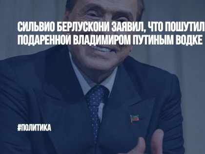 Сильвио Берлускони заявил, что пошутил о подаренной Владимиром Путиным водке