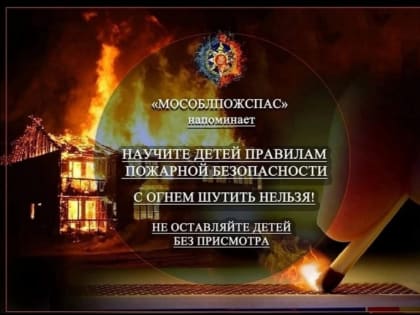 Мособлпожспас напоминает правила пожарной безопасности для детей