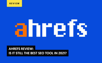 AHREFS Review: Is It Still the Best SEO Tool in 2021?