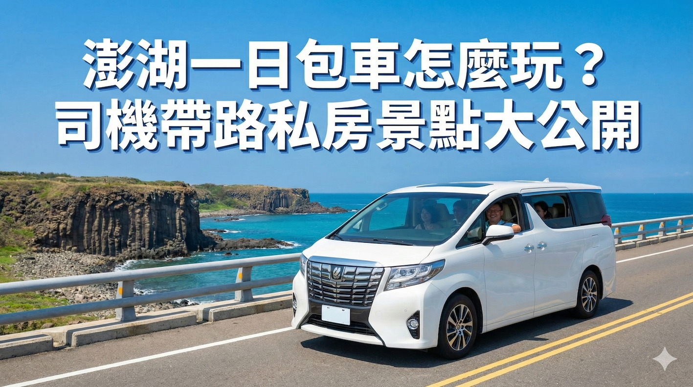 澎湖一日包車怎麼玩？司機帶路私房景點大公開