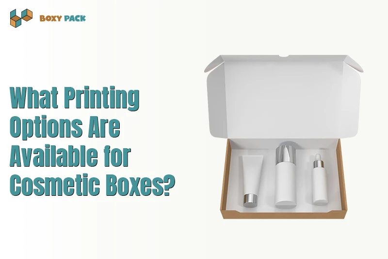 What Printing Options Are Available for Cosmetic Boxes?