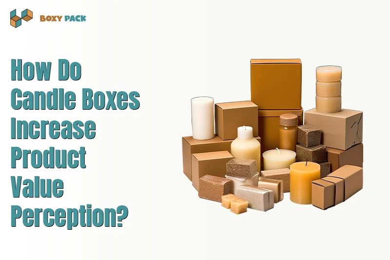 How Do Candle Boxes Increase Product Value Perception?