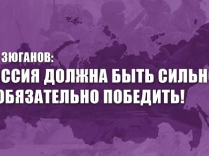 Г.А. Зюганов: Россия должна быть сильной и обязательно победить!
