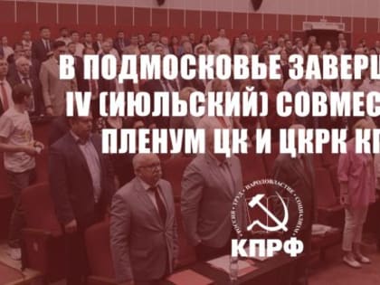 В Подмосковье завершился IV (июльский) совместный Пленум ЦК и ЦКРК КПРФ