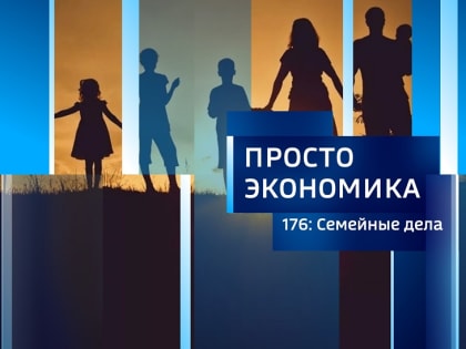 ПРОСТО ЭКОНОМИКА 176: Семейные дела