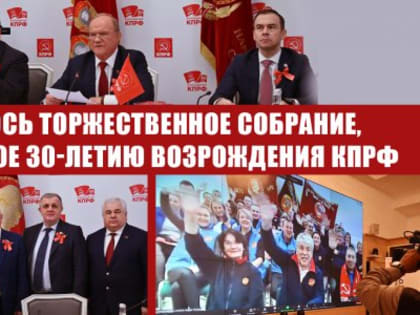 Состоялось торжественное собрание, посвященное 30-летию возрождения КПРФ. Видео
