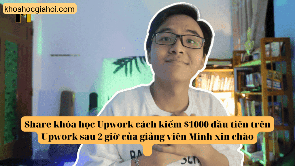 Khoá Học Cách Kiếm $1000 Đầu Tiên Trên Upwork Sau 2h Cùng Minh Xin Chào
