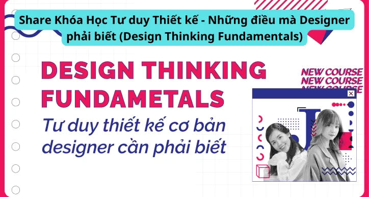 Share Khóa Học Tư duy Thiết kế - Những điều mà Designer phải biết (Design Thinking Fundamentals)