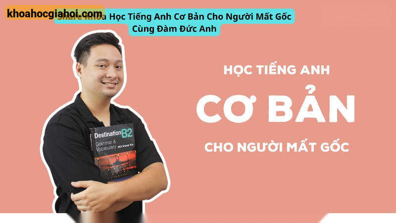 Khóa Học Tiếng Anh Cơ Bản Cho Người Mất Gốc Cùng Đàm Đức Anh