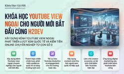 Khóa Học YouTube View Ngoại Cho Người Mới Bắt Đầu Cùng H2Dev