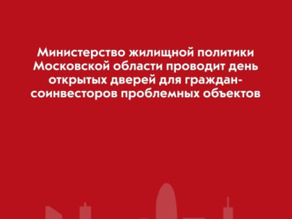 Министерство жилищной политики Московской области принимает заявки на онлайн-день открытых дверей