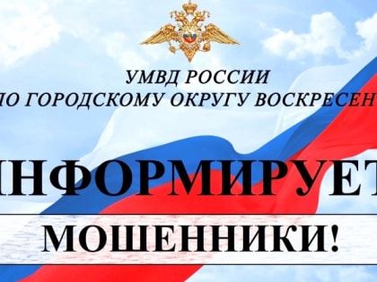 УМВД России по городскому округу Воскресенск предупреждает