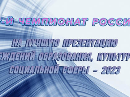 Идет прием заявок на участие в IV-м чемпионате России на лучшую презентацию учреждений образования, культуры и социальной сферы - 2023
