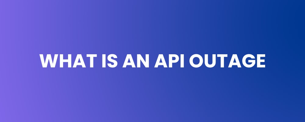 What Is an API Outage? Causes, Risks & How to Prevent It