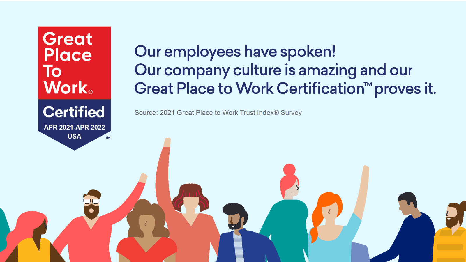 Our employees have spoken! Our company culture is amazing and our Great Place to Work Certification proves it.