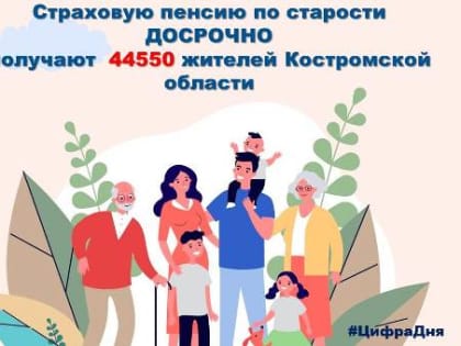 В Костромской области более 44 тысяч человек получают пенсии, назначенные досрочно