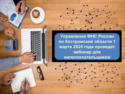 Управление ФНС России по Костромской области 1 марта 2024 года проведет вебинар для налогоплательщиков