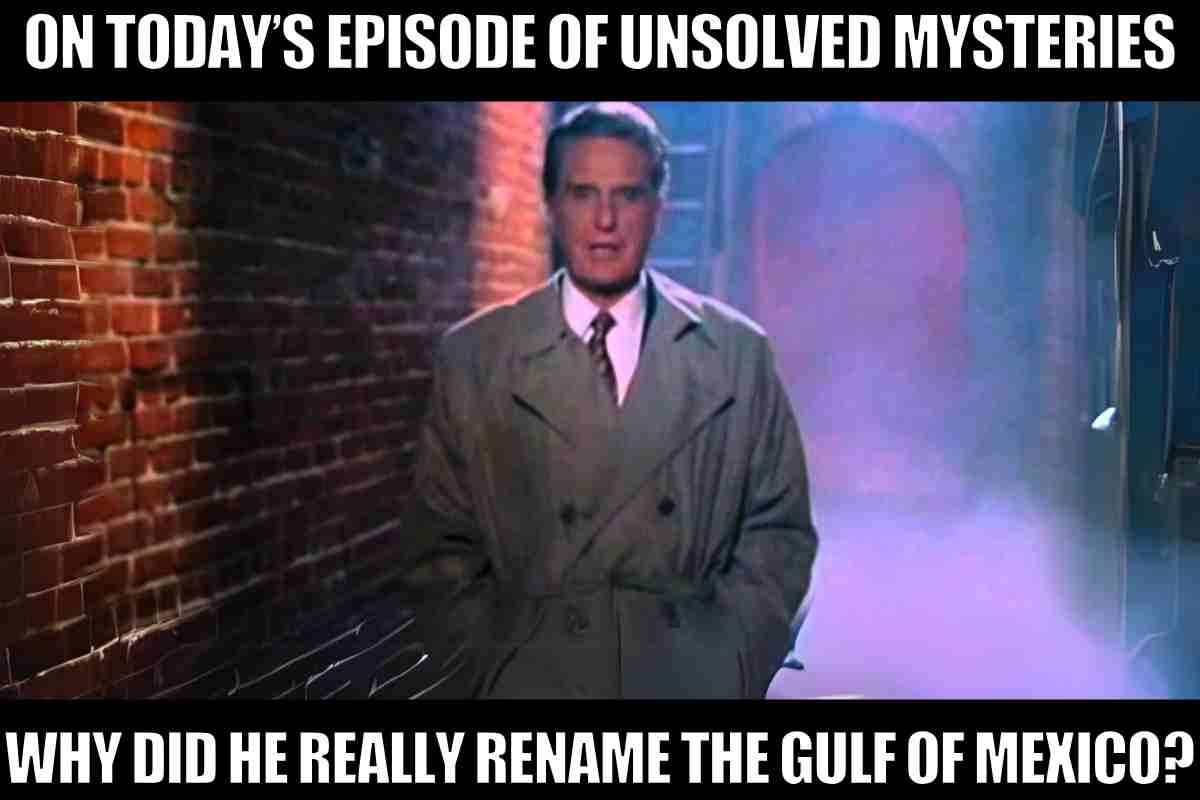 rename gulf of mexico meme: Memes A meme featuring a host from Unsolved Mysteries standing in an eerie alleyway, captioned "On today’s episode of Unsolved Mysteries: Why did he really rename the Gulf of Mexico?"