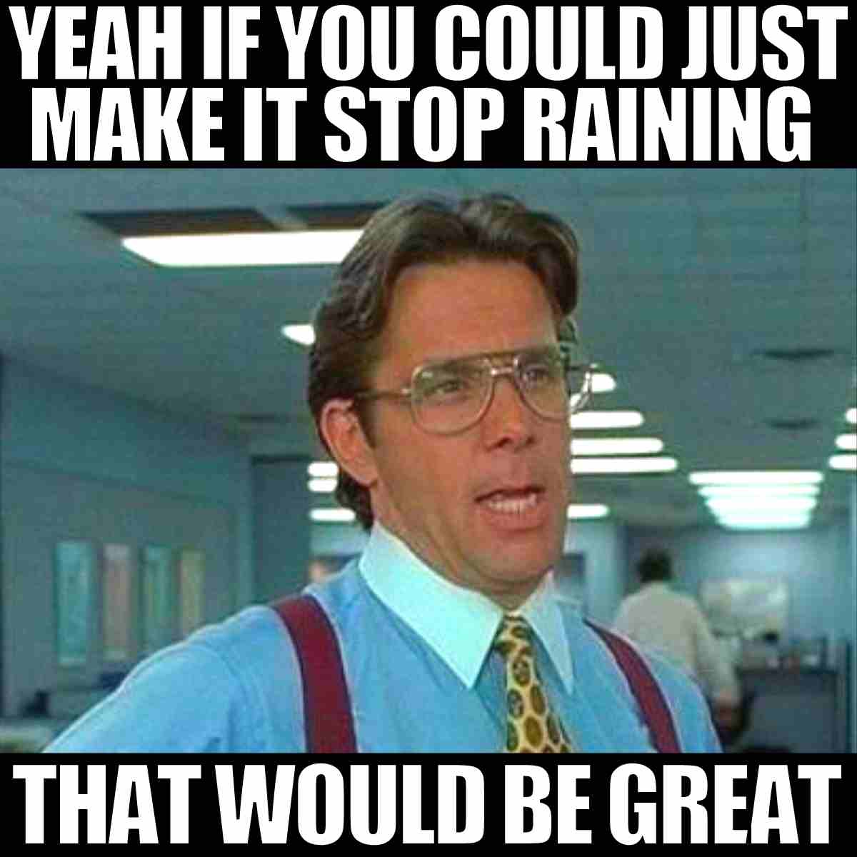 Stop Raining! 15 Hilarious Memes That Beg The Rain To Stop