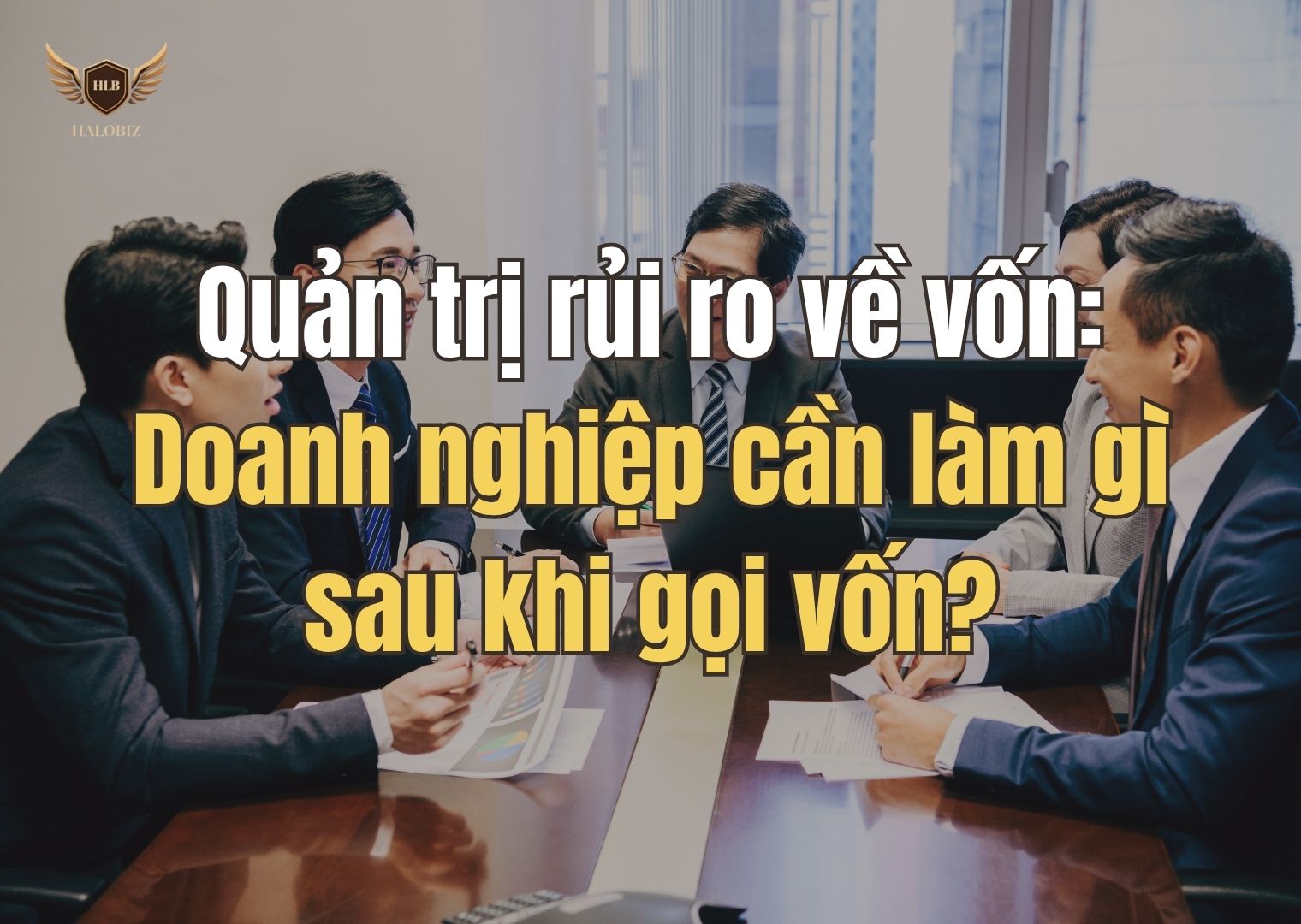 Quản trị rủi ro về vốn: Doanh nghiệp cần làm gì sau khi gọi vốn?
