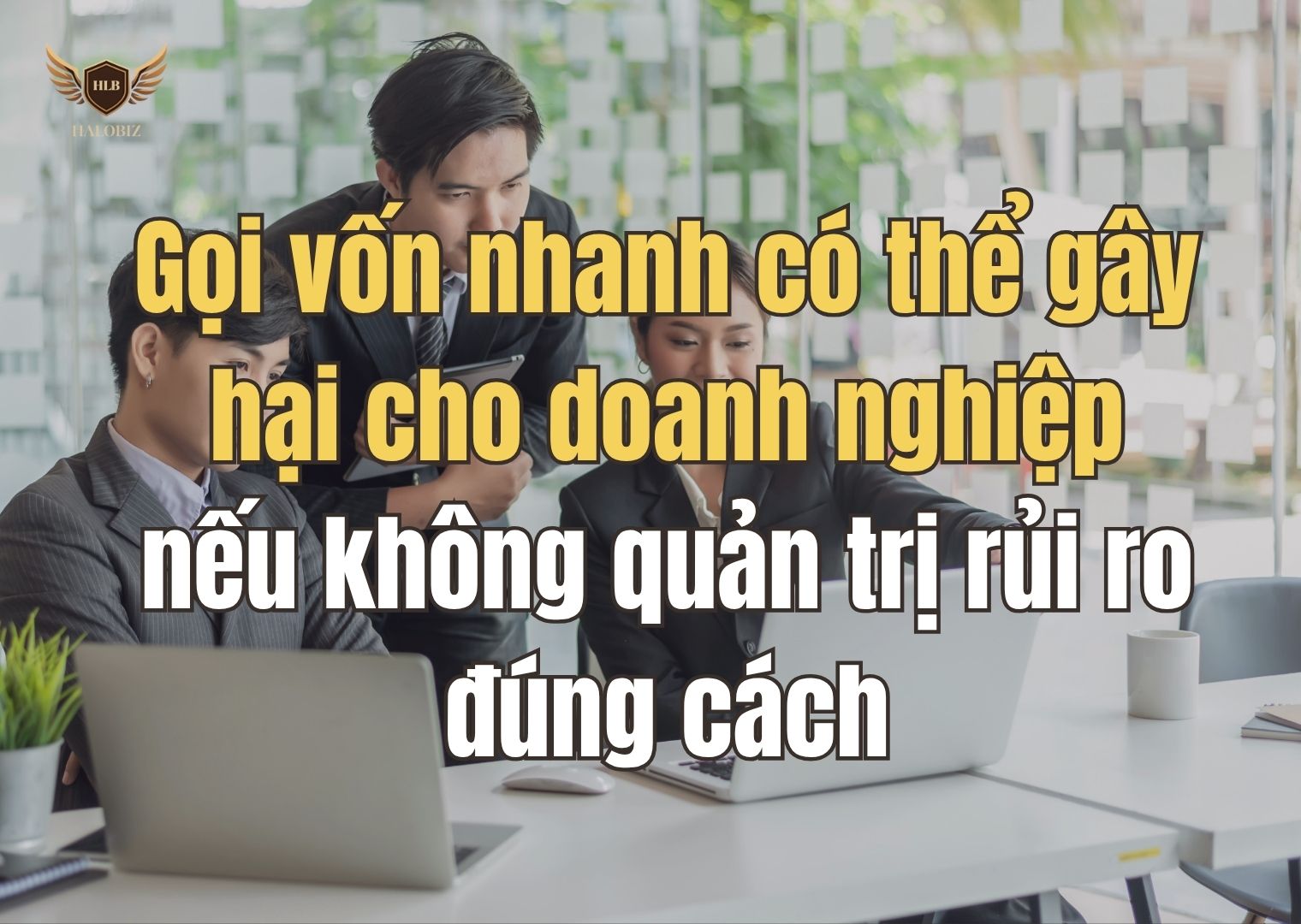 Gọi vốn nhanh có thể gây hại cho doanh nghiệp nếu không quản trị rủi ro đúng cách