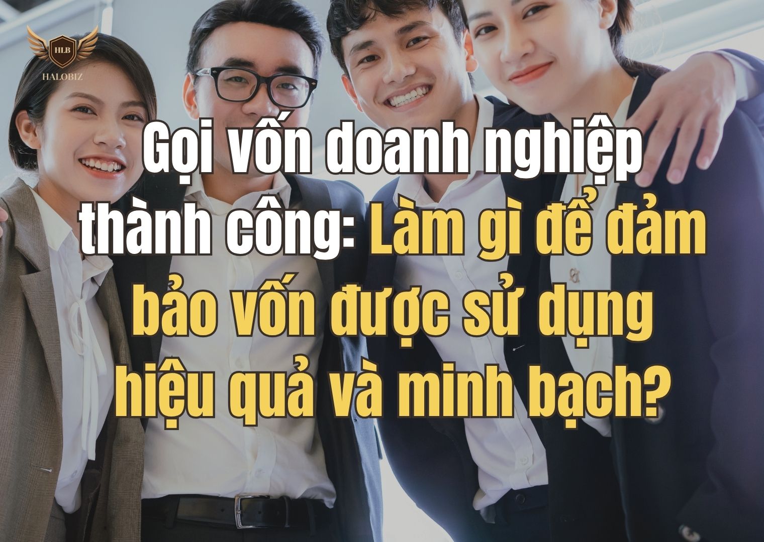 Gọi vốn doanh nghiệp thành công: Làm gì để đảm bảo vốn được sử dụng hiệu quả và minh bạch?