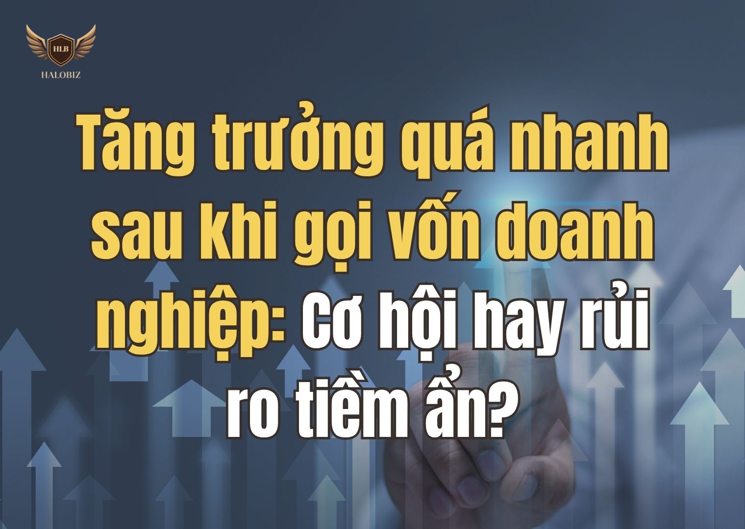 Tăng trưởng quá nhanh sau khi gọi vốn doanh nghiệp: Cơ hội hay rủi ro tiềm ẩn?