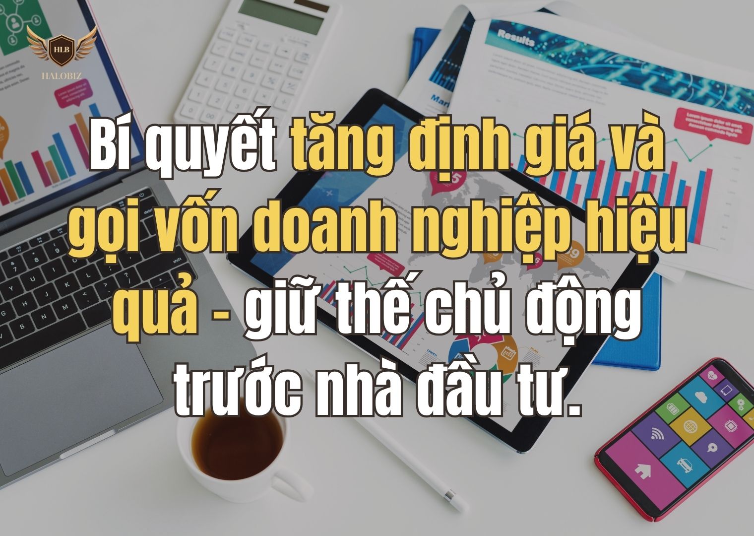 Bí quyết tăng định giá và gọi vốn doanh nghiệp hiệu quả - giữ thế chủ động trước nhà đầu tư.
