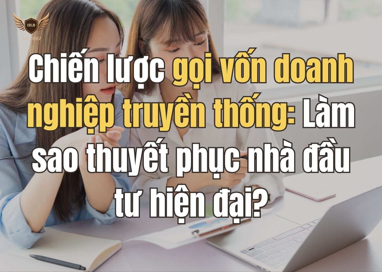 Chiến lược gọi vốn doanh nghiệp truyền thống: Làm sao thuyết phục nhà đầu tư hiện đại?