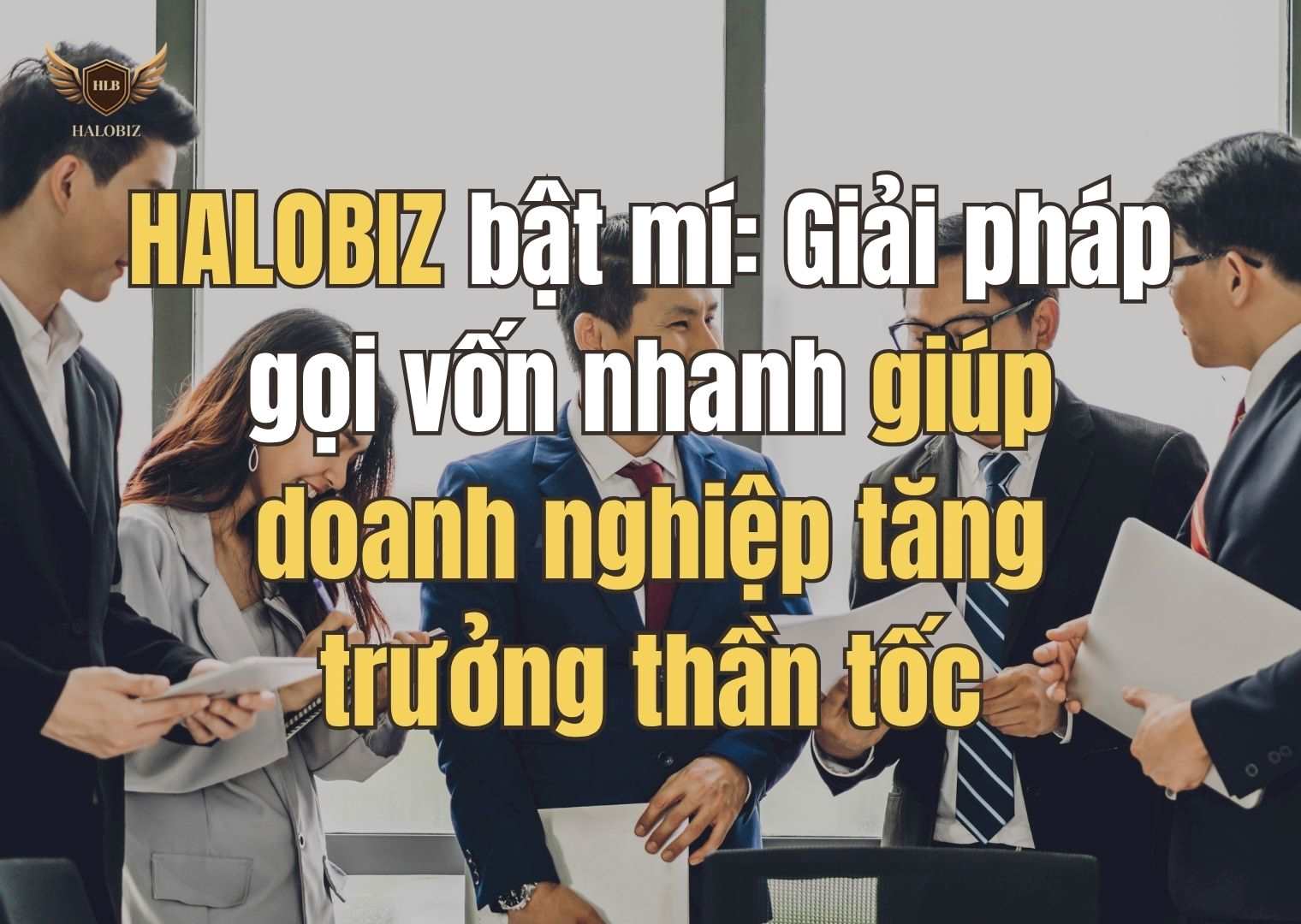 HALOBIZ bật mí: Giải pháp gọi vốn nhanh giúp doanh nghiệp tăng trưởng thần tốc