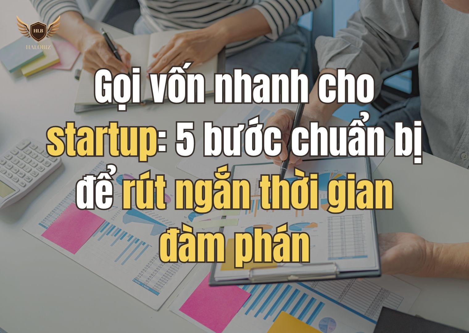 Gọi vốn nhanh cho startup: 5 bước chuẩn bị để rút ngắn thời gian đàm phán
