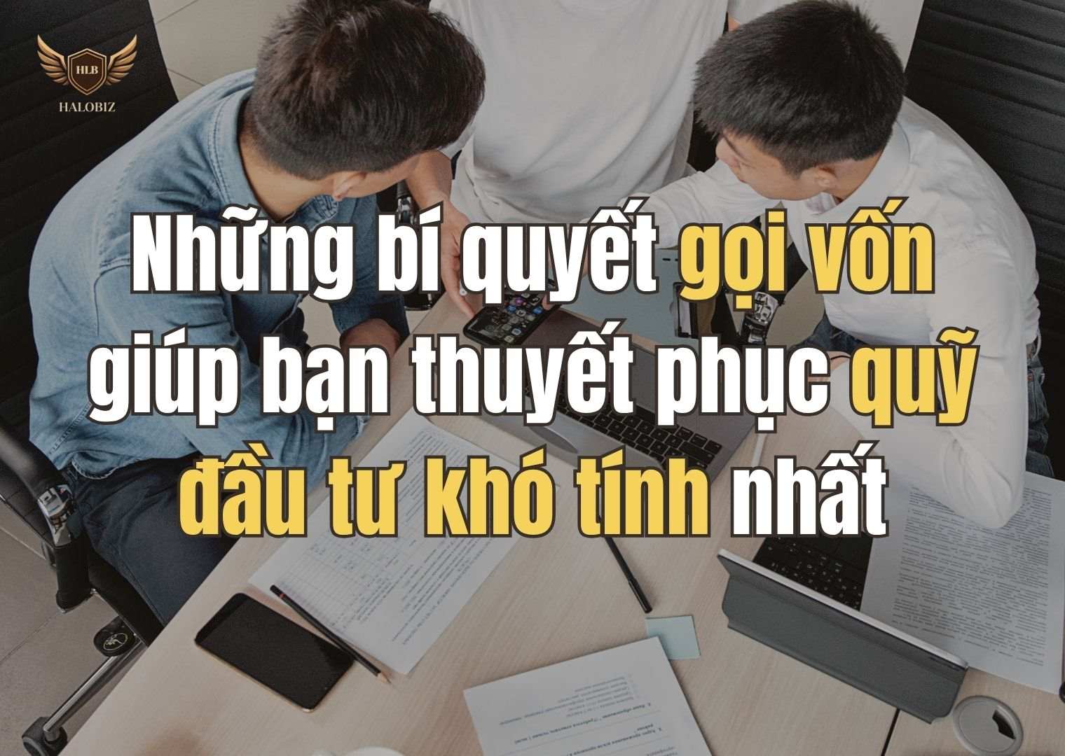 Những bí quyết gọi vốn giúp bạn thuyết phục quỹ đầu tư khó tính nhất