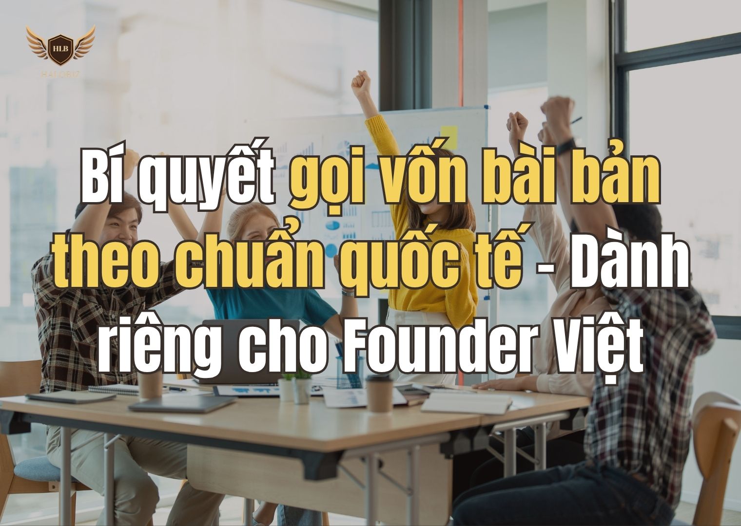 Bí quyết gọi vốn bài bản theo chuẩn quốc tế – Dành riêng cho Founder Việt