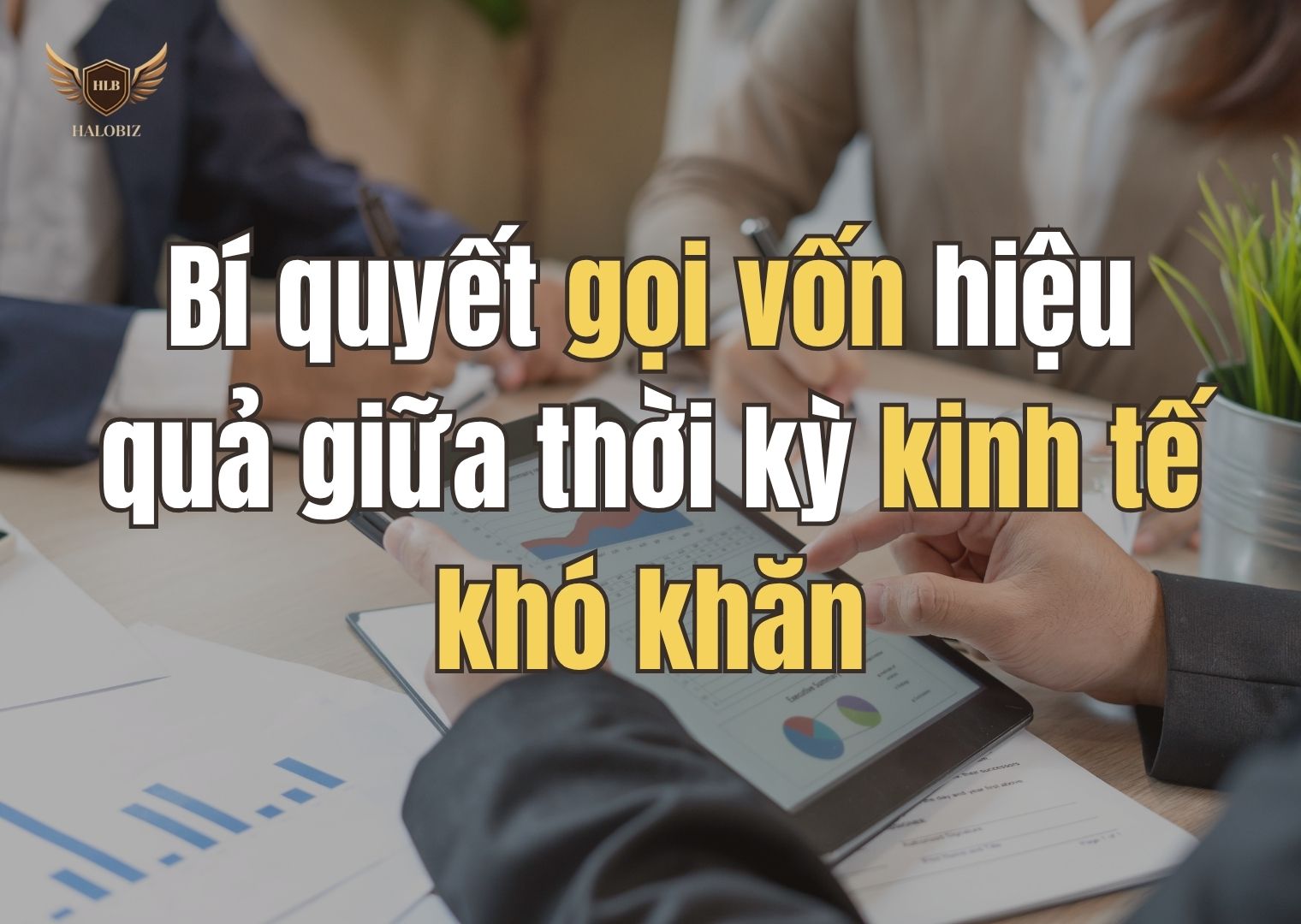 Bí quyết gọi vốn hiệu quả giữa thời kỳ kinh tế khó khăn