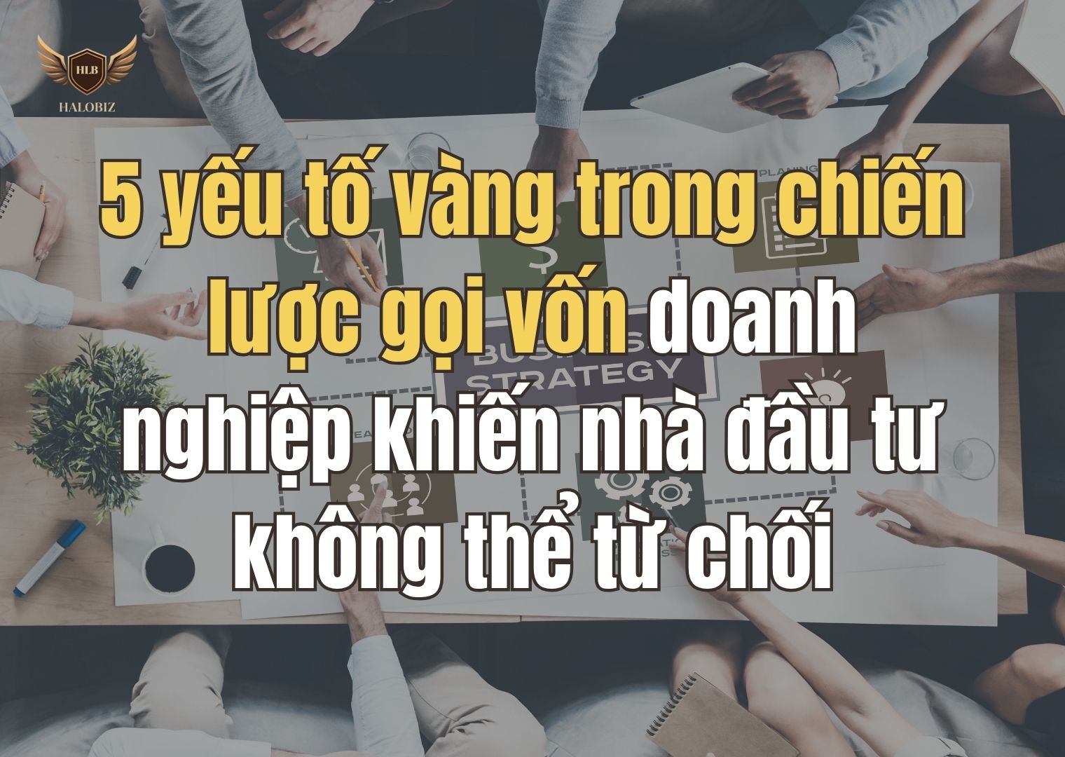 5 yếu tố vàng trong chiến lược gọi vốn doanh nghiệp khiến nhà đầu tư không thể từ chối