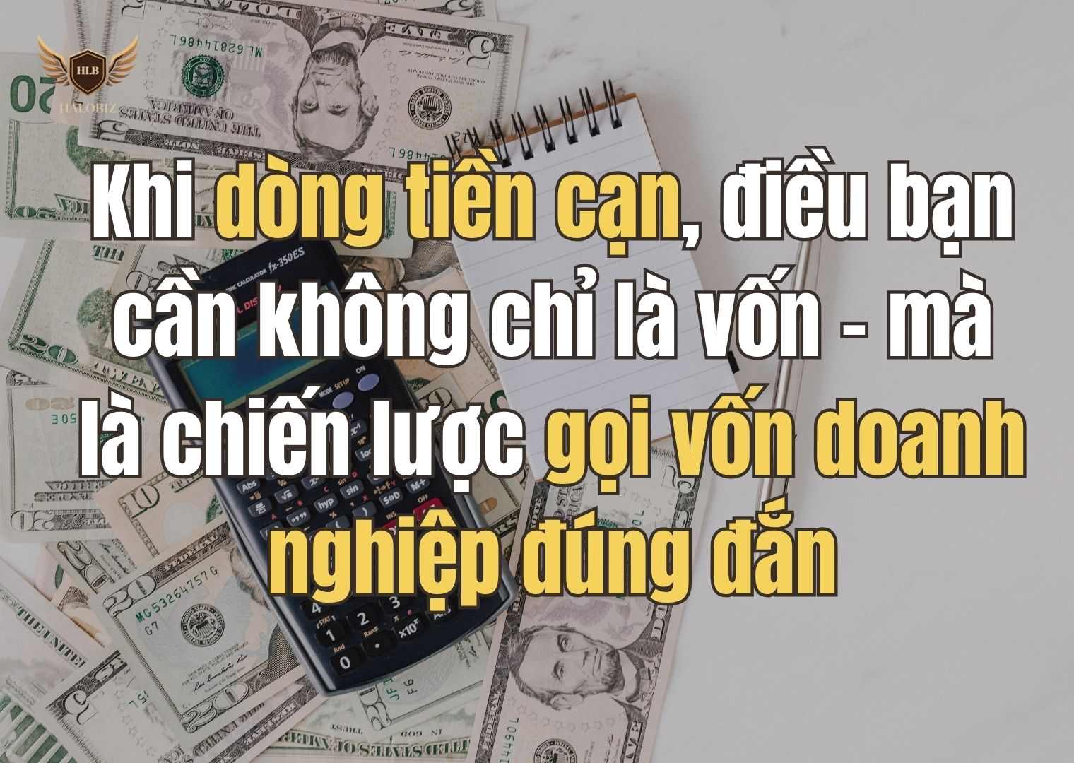 Khi dòng tiền cạn, điều bạn cần không chỉ là vốn – mà là chiến lược gọi vốn doanh nghiệp đúng đắn