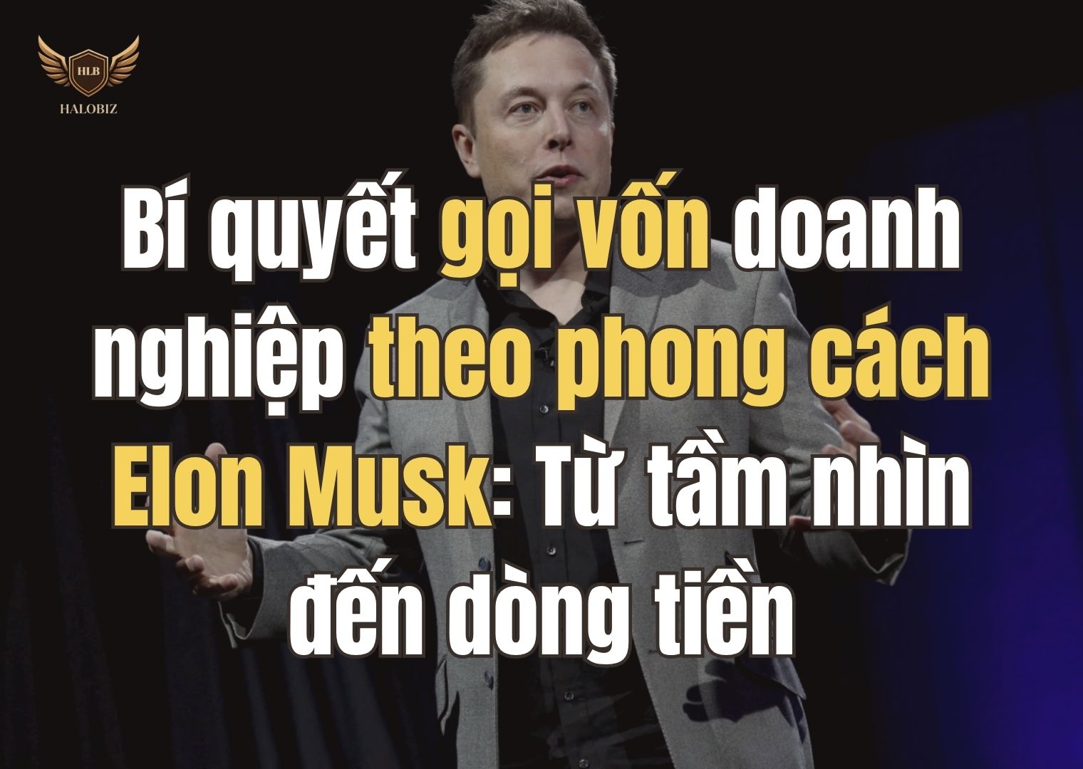 Bí quyết gọi vốn doanh nghiệp theo phong cách Elon Musk: Từ tầm nhìn đến dòng tiền