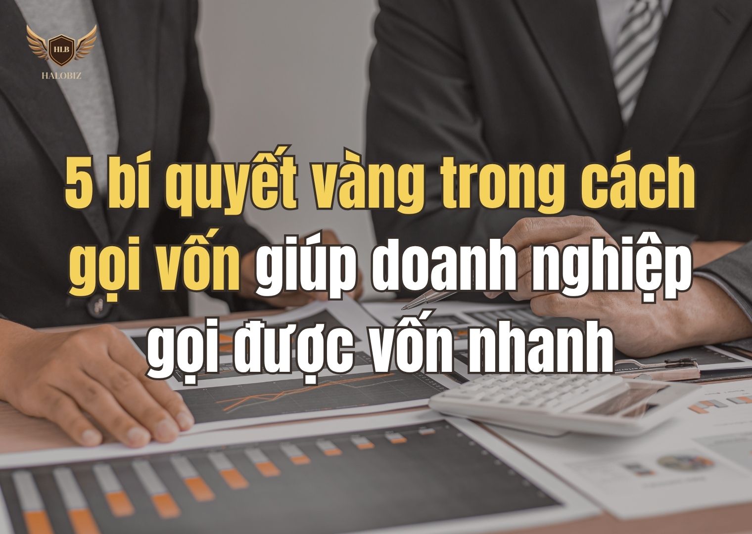 5 bí quyết vàng trong cách gọi vốn giúp doanh nghiệp gọi được vốn nhanh