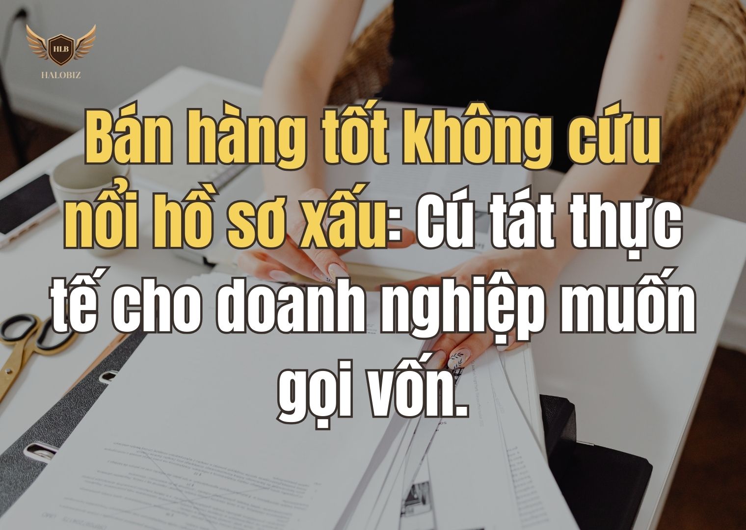 Bán hàng tốt không cứu nổi hồ sơ xấu: Cú tát thực tế cho doanh nghiệp muốn gọi vốn.
