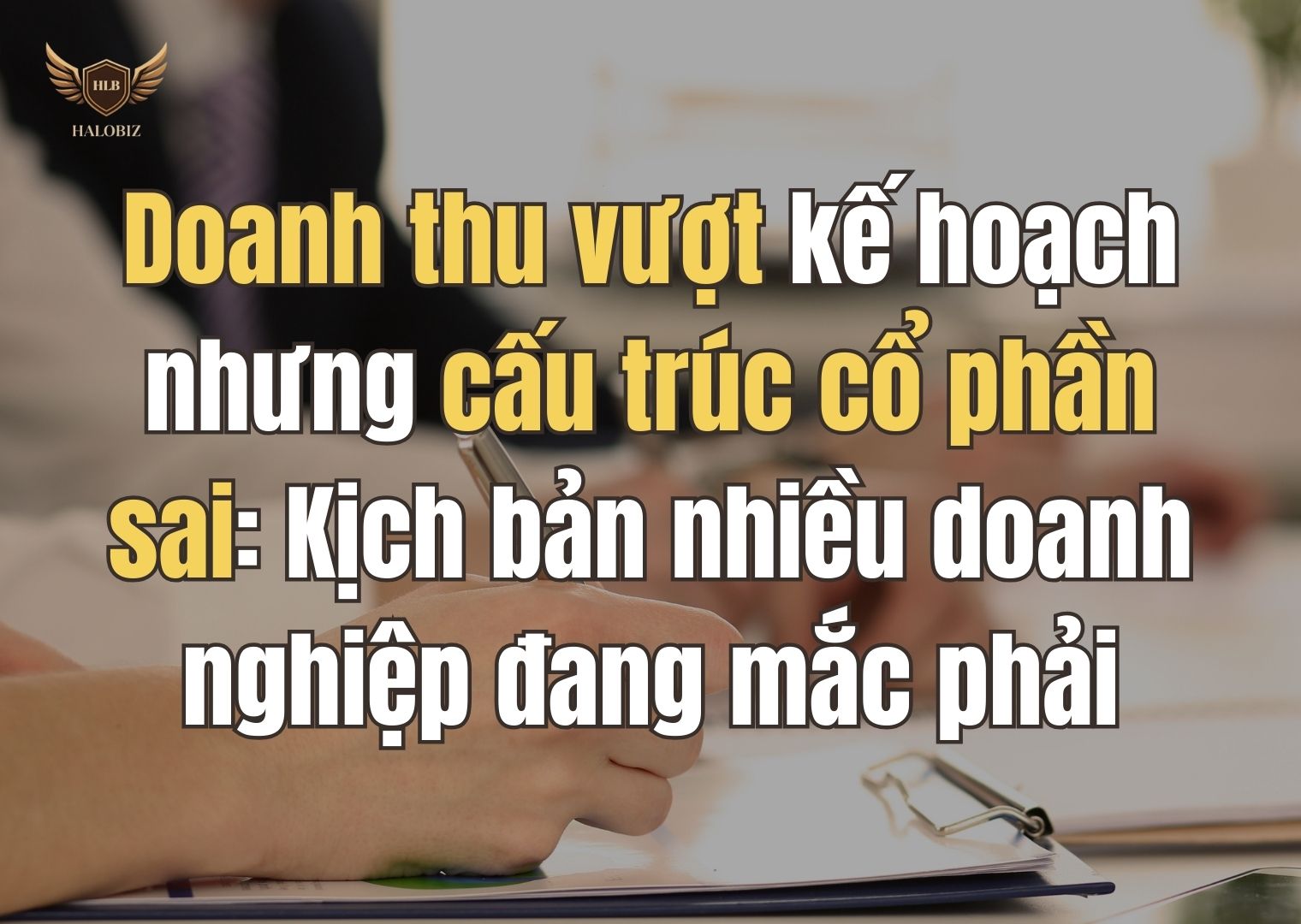 Doanh thu vượt kế hoạch nhưng cấu trúc cổ phần sai: Kịch bản nhiều doanh nghiệp đang mắc phải