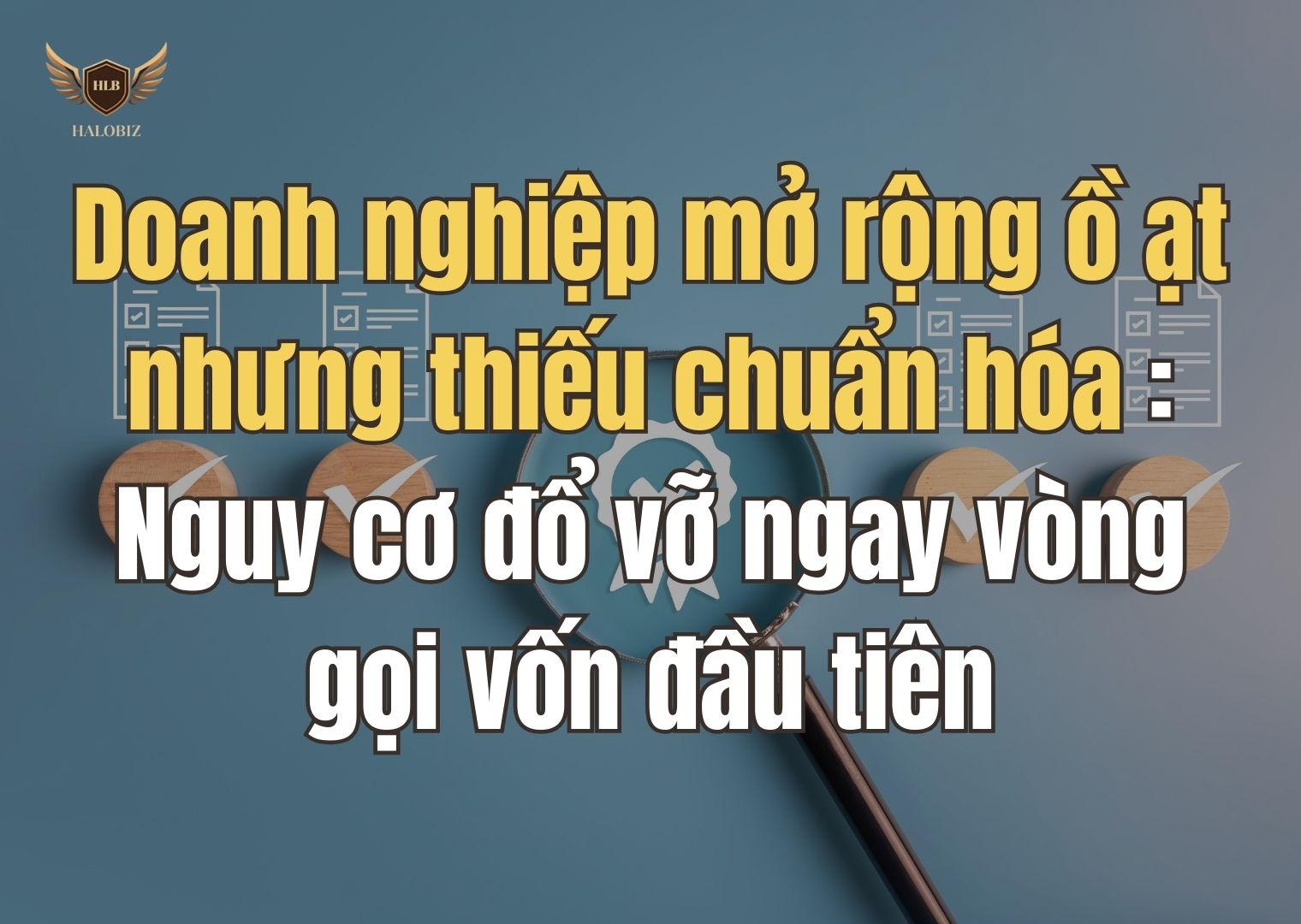 Doanh nghiệp mở rộng ồ ạt nhưng thiếu chuẩn hóa: Nguy cơ đổ vỡ ngay vòng gọi vốn đầu tiên