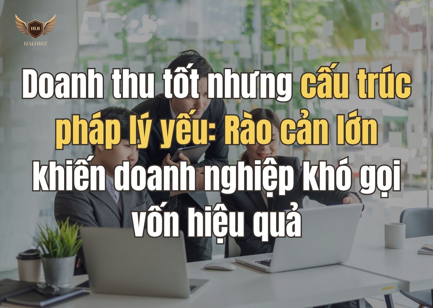 Doanh thu tốt nhưng cấu trúc pháp lý yếu: Rào cản lớn khiến doanh nghiệp khó gọi vốn hiệu quả