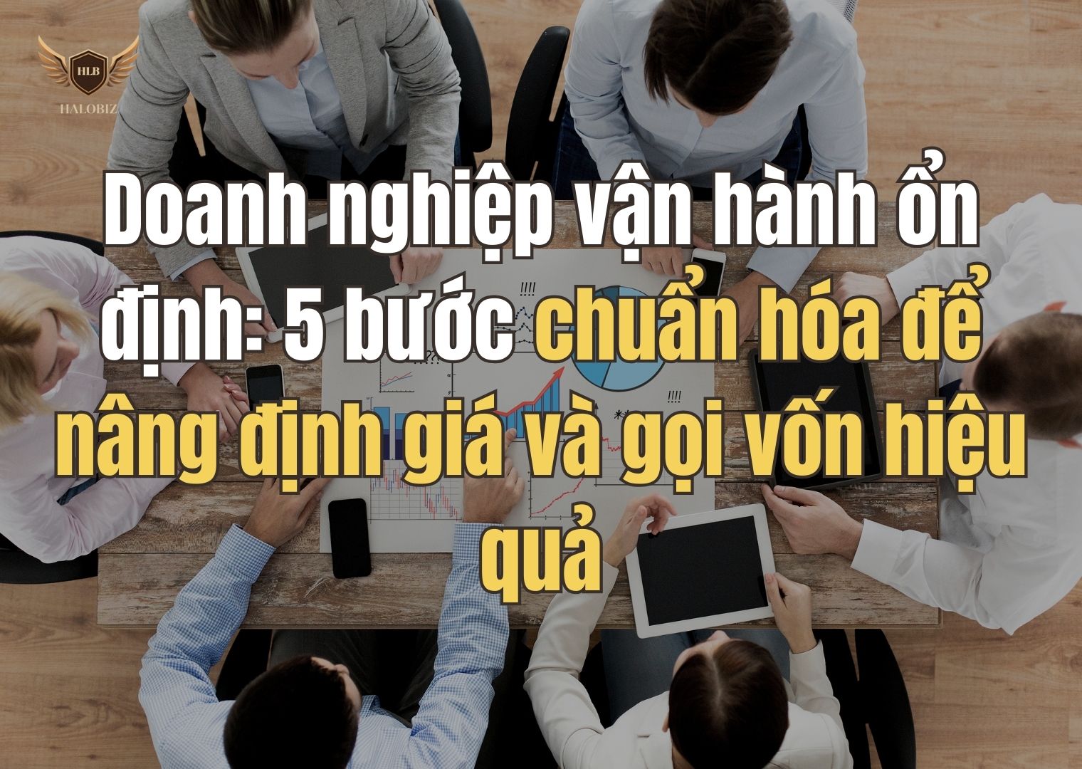 Doanh nghiệp vận hành ổn định: 5 bước chuẩn hóa để nâng định giá và gọi vốn hiệu quả