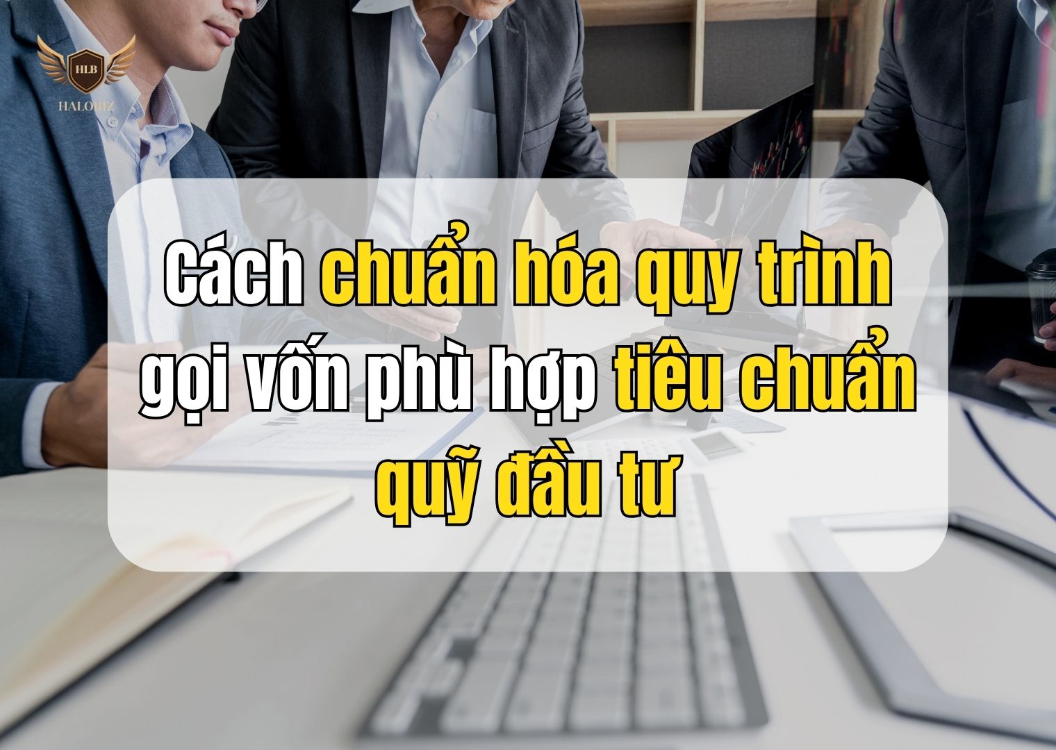 Cách chuẩn hóa quy trình gọi vốn phù hợp tiêu chuẩn quỹ đầu tư