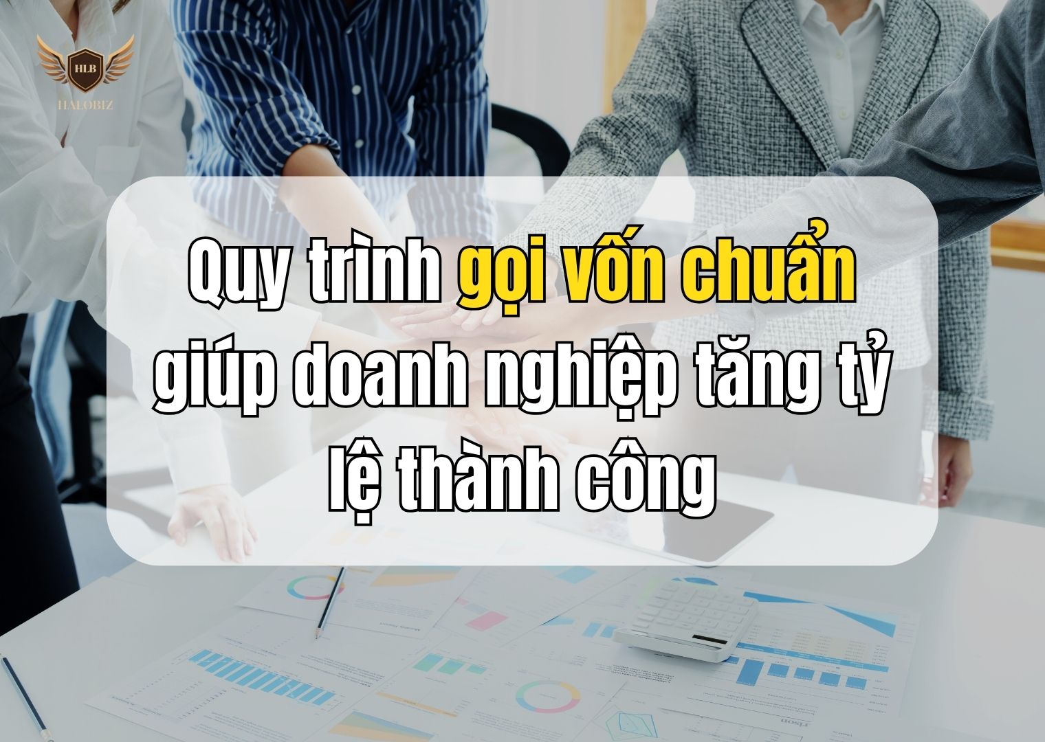 Quy trình gọi vốn chuẩn giúp doanh nghiệp tăng tỷ lệ thành công