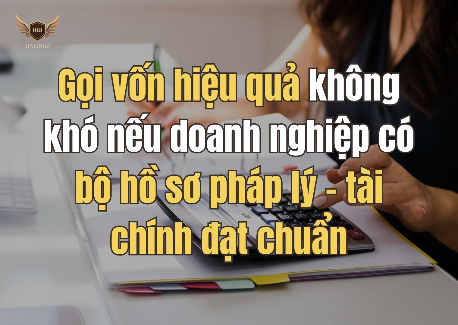 Gọi vốn hiệu quả không khó nếu doanh nghiệp có bộ hồ sơ pháp lý – tài chính đạt chuẩn