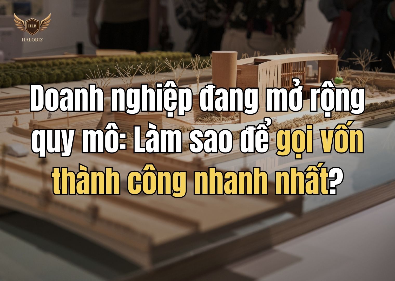 Doanh nghiệp đang mở rộng quy mô: Làm sao để gọi vốn thành công nhanh nhất?