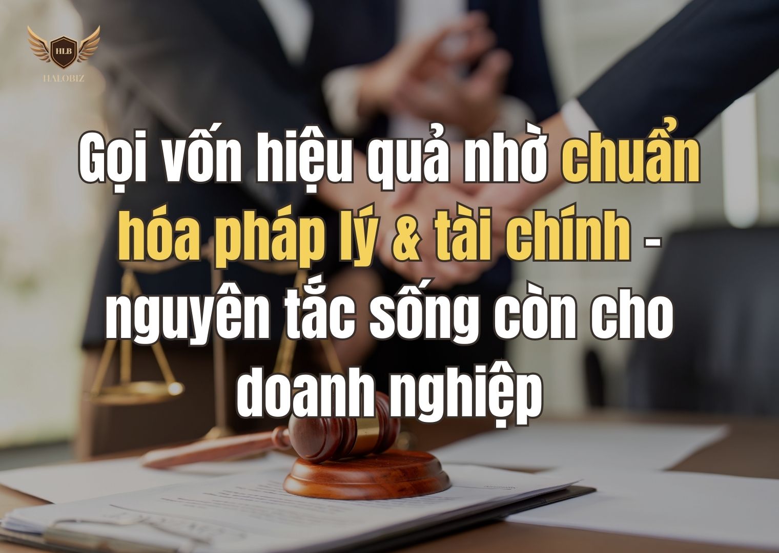 Gọi vốn hiệu quả nhờ chuẩn hóa pháp lý & tài chính – nguyên tắc sống còn cho doanh nghiệp